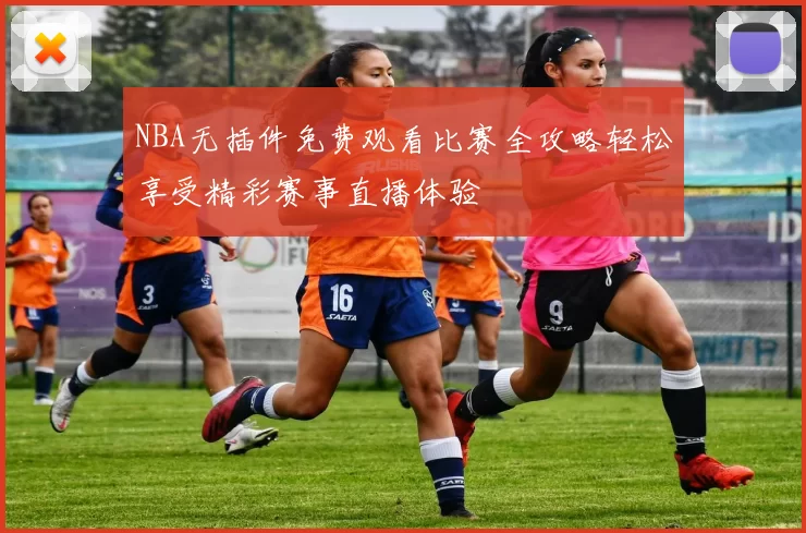 NBA无插件免费观看比赛全攻略轻松享受精彩赛事直播体验