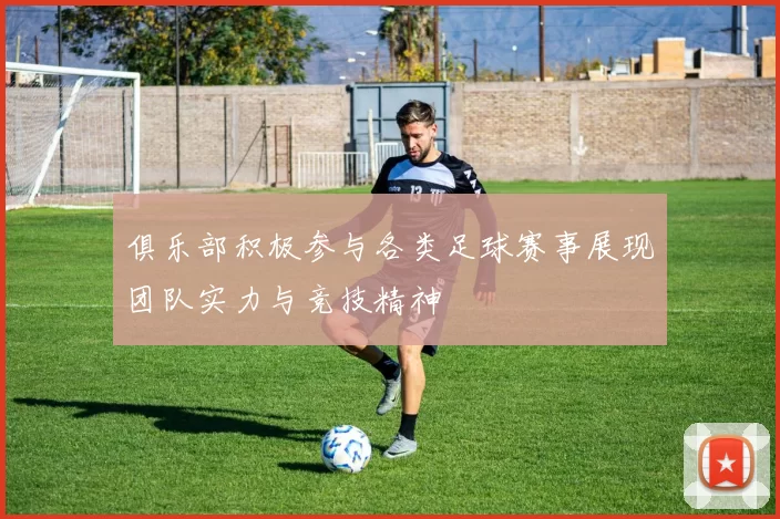 俱乐部积极参与各类足球赛事展现团队实力与竞技精神