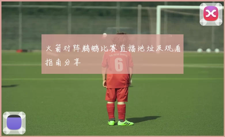 火箭对阵鹈鹕比赛直播地址及观看指南分享