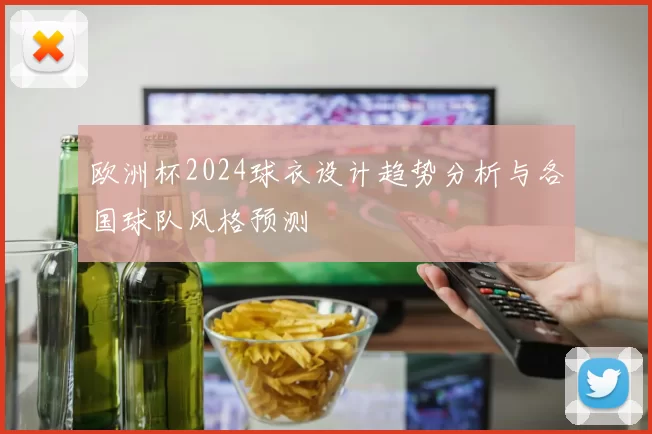欧洲杯2024球衣设计趋势分析与各国球队风格预测